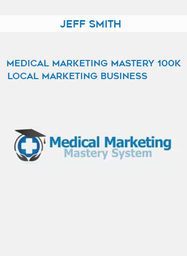 Jeff Smith – Medical Marketing Mastery 100k Local Marketing Business digital download